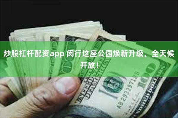 炒股杠杆配资app 闵行这座公园焕新升级，全天候开放！