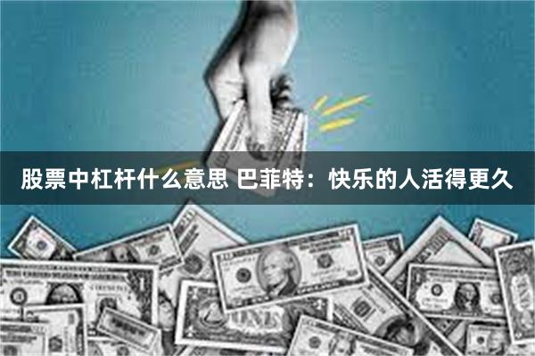 股票中杠杆什么意思 巴菲特：快乐的人活得更久