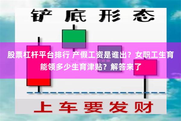 股票杠杆平台排行 产假工资是谁出？女职工生育能领多少生育津贴？解答来了