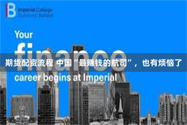 期货配资流程 中国“最赚钱的航司”，也有烦恼了