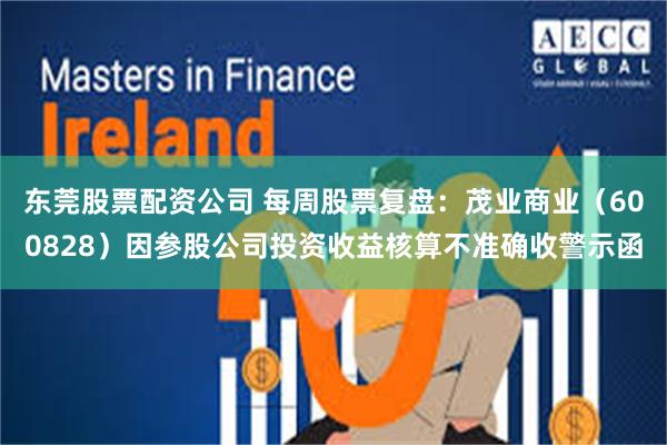 东莞股票配资公司 每周股票复盘：茂业商业（600828）因参股公司投资收益核算不准确收警示函