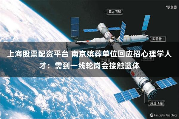 上海股票配资平台 南京殡葬单位回应招心理学人才：需到一线轮岗会接触遗体