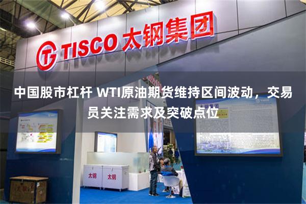 中国股市杠杆 WTI原油期货维持区间波动，交易员关注需求及突破点位
