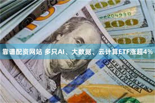 靠谱配资网站 多只AI、大数据、云计算ETF涨超4%