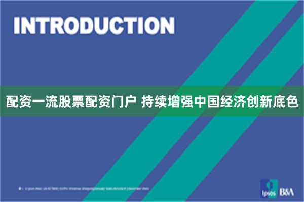配资一流股票配资门户 持续增强中国经济创新底色