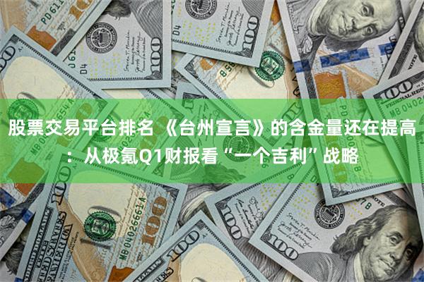 股票交易平台排名 《台州宣言》的含金量还在提高：从极氪Q1财报看“一个吉利”战略