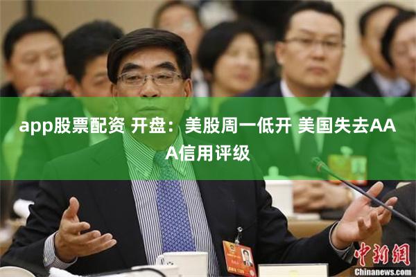app股票配资 开盘：美股周一低开 美国失去AAA信用评级