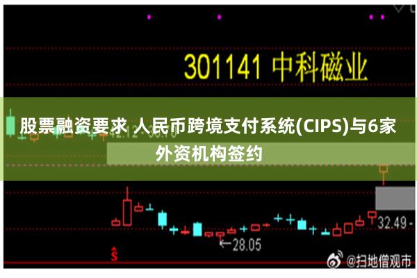 股票融资要求 人民币跨境支付系统(CIPS)与6家外资机构签约