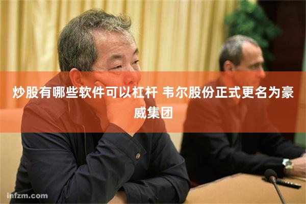 炒股有哪些软件可以杠杆 韦尔股份正式更名为豪威集团