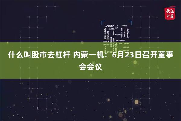 什么叫股市去杠杆 内蒙一机：6月23日召开董事会会议