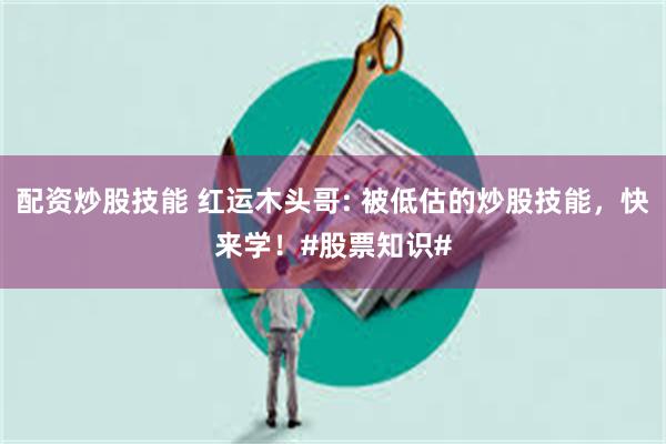 配资炒股技能 红运木头哥: 被低估的炒股技能，快来学！#股票知识#